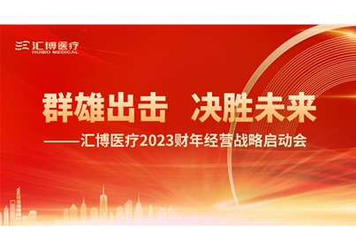 群雄出擊 決勝未來|匯博醫(yī)療2023財(cái)年經(jīng)營(yíng)戰(zhàn)略啟動(dòng)會(huì)圓滿召開